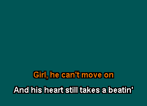 Girl, he can't move on
And his heart still takes a beatin'