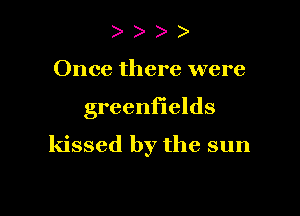 )

Once there were

grecnfields

kissed by the sun