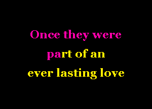 Once they were

part of an

ever lasting love