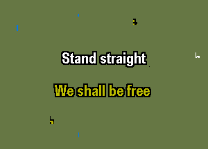 Stand straight

We shall be free

1