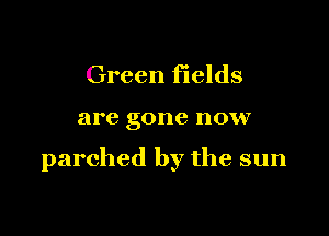 Green fields

are gone HOVV

parched by the sun