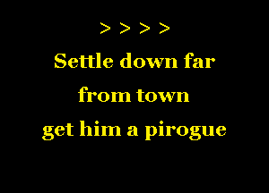 ) )
Settle down far

from town

get him a pirogue