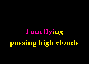 I am flying

passing high clouds
