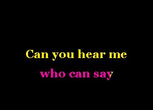 Can you hear me

who can say
