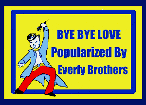 6313 BYE BYE lIIHIE

A4 E1 Ponularized By
' Euerlu Brothers