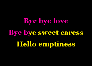 Bye bye love

Bye bye sweet caress

Hello emptiness