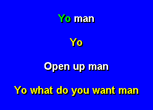 Yo

Open up man

Yo what do you want man