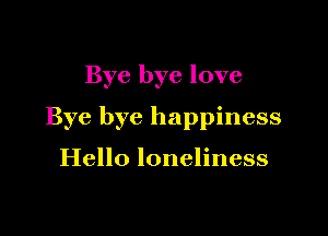 Bye bye love

Bye bye happiness

Hello loneliness