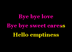 Bye bye love

Bye bye sweet caress

Hello emptiness