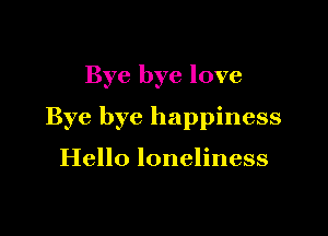 Bye bye love

Bye bye happiness

Hello loneliness