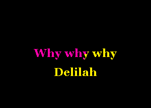 Why why why

Delilah