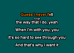 Guess I never felt
mo
the way that I do, yeah

When I'm with you, you

It's so hard to see through you

And that's why I want it