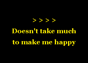 )))

Doesn't take much

to make me happy