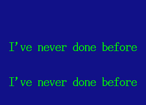 I ve never done before

I ve never done before