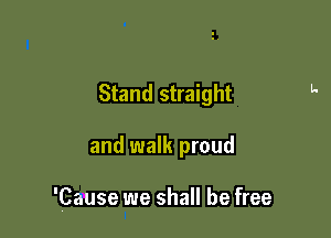 Stand straight

and walk proud

'Cause we shall be free