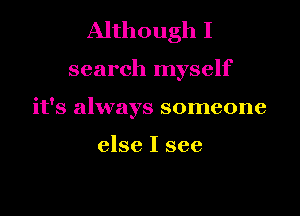 Although I

search myself

it's always someone

else I see