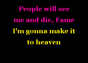 People will see
me and die, Fame
I'm gonna make it

to heaven