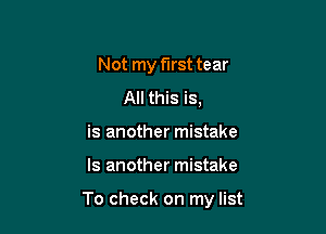 Not my first tear
All this is,
is another mistake

Is another mistake

To check on my list