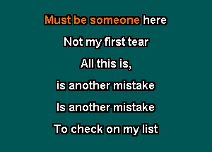Must be someone here
Not my first tear
All this is,
is another mistake

Is another mistake

To check on my list