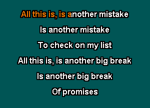 All this is, is another mistake
ls another mistake

To check on my list

All this is, is another big break

ls another big break

0f promises