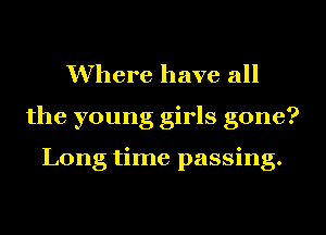 Where have all
the young girls gone?

Long time passing.