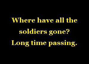 Where have all the
soldiers gone?

Long time passing.