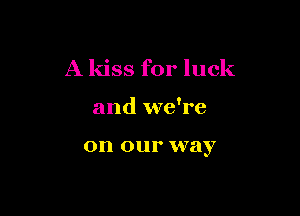 A kiss for luck

and we're

on our VVEly