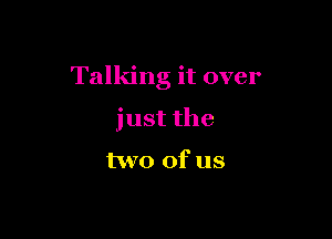 Talking it over

just the

two of us