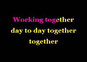Working together

day to day together

together