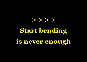 )))

Start bending

is never enough