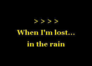 )
When I'm lost...

in the rain