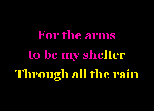 For the arms

to be my shelter

Through all the rain