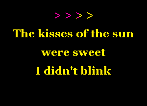 )

The kisses of the sun

were sweet
I didn't blink