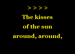 ) )
The kisses

0fthe sun

around, around,