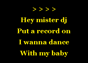 Hey mister dj

Put a record on

I wanna dance
With my baby