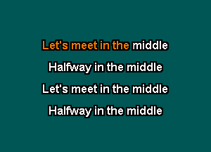 Let's meet in the middle
Halfway in the middle

Let's meet in the middle

just wanting it all