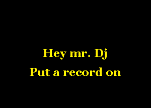 Hey mr. Dj

Put a record on