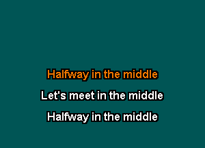 Halfway in the middle

Let's meet in the middle

Halfway in the middle