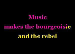 Music

makes the bourgeoisie

and the rebel