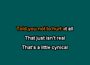 Told you not to hurt at all

Thatjust isn't real

That's a little cynical