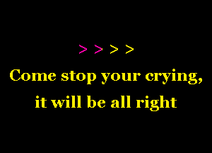 ))

Come stop your crying,

it will be all right