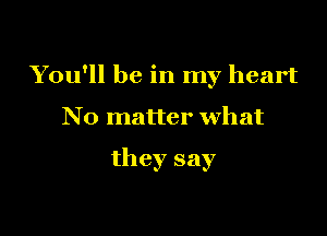 You'll be in my heart

No matter what

they say