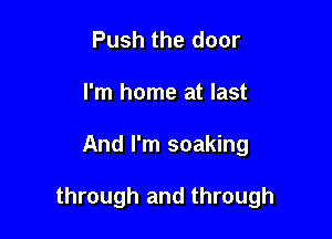 Push the door
I'm home at last

And I'm soaking

through and through