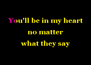 You'll be in my heart

no matter

what they say