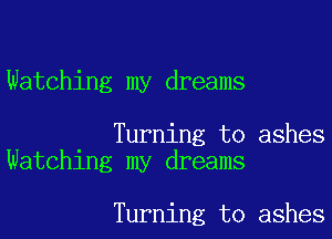 Watching my dreams

Turning to ashes
Watching my dreams

Turning to ashes