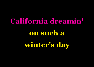 California dreamin'

on such a

winter's day
