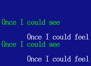 Once I could see

Once I could feel
Once I could see

Once I could feel