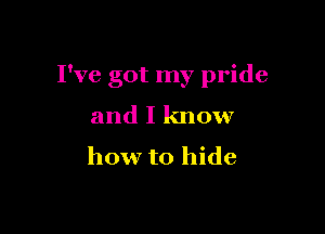 I've got my pride

and I know

how to hide
