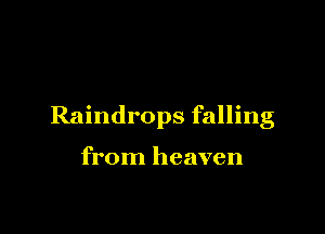 Raindrops falling

from heaven