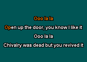 000 la la
Open up the door, you know I like it

000 la la

Chivalry was dead but you revived it